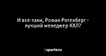 И все-таки, Роман Ротенберг - лучший менеджер КХЛ? - Хоккей - Sports.ru