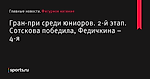 Гран-при среди юниоров. 2-й этап. Сотскова победила, Федичкина – 4-я - Фигурное катание - Sports.ru