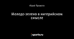 Молодо-зелено в нигерийском смысле