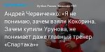 Футбол. Андрей Червиченко: «Я не понимаю, зачем взяли Кокорина. Зачем купили Урунова, не понимает даже главный тренер «Спартака»