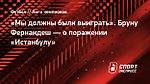 «Мы должны были выиграть». Бруну Фернандеш — о поражении «Истанбулу»