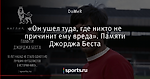 «Он ушел туда, где никто не причинит ему вреда». Памяти Джорджа Беста