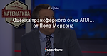 Оценка трансферного окна АПЛ... от Пола Мерсона