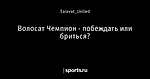 Волосат Чемпион - побеждать или бриться?