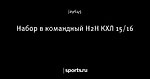 Набор в командный H2H КХЛ 15/16