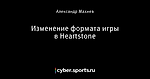 Изменение формата игры в Heartstone