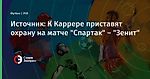 Источник: К Каррере приставят охрану на матче "Спартак" – "Зенит"