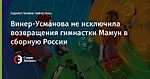 Винер-Усманова не исключила возвращения гимнастки Мамун в сборную России