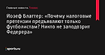 «Почему налоговые претензии предъявляют только футболистам? Никто не заподозрит Федерера», сообщает Йозеф Блаттер - Теннис - Sports.ru