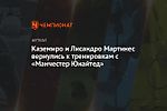 Каземиро и Лисандро Мартинес вернулись к тренировкам с «Манчестер Юнайтед»