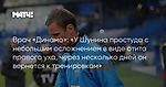 Врач «Динамо»: «У Шунина простуда с небольшим осложнением в виде отита правого уха, через несколько дней он вернется к тренировкам»