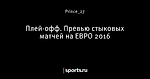 Плей-офф. Превью стыковых матчей на ЕВРО 2016