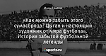 «Как можно забыть этого сумасброда? Цыган и настоящий художник от мира футбола». История забытой футбольной легенды