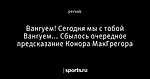 Вангуем! Сегодня мы с тобой Вангуем... Сбылось очередное предсказание Конора МакГрегора