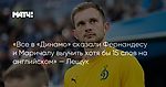 «Все в «Динамо» сказали Фернандесу и Маричалу выучить хотя бы 15 слов на английском» — Лещук