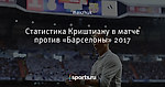 Статистика Криштиану в матче против «Барселоны» 2017