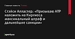 Стэйси Алластер: «Призываю ATP наложить на Киргиоса максимальный штраф и дальнейшие санкции» - Теннис - Sports.ru
