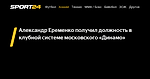 Александр Еременко получил должность в клубной системе московского «Динамо»  - 6 июля 2022 - Sport24