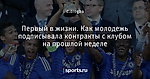 Первый в жизни. Как молодежь подписывала контракты с клубом на прошлой неделе