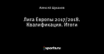 Лига Европы 2017/2018. Квалификация. Итоги