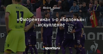 «Фиорентина» 1-0 «Болонья»: искупление