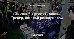 «Он спас бы даже «Титаник». Тренер, который рискнул всем
