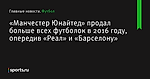 «Манчестер Юнайтед» продал больше всех футболок в 2016 году, опередив «Реал» и «Барселону» - Футбол - Sports.ru