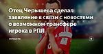 Отец Черышева сделал заявление в связи с новостями о возможном трансфере игрока в РПЛ