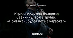 Кирилл Андреев: Позвонил Овечкину, а он в трубку: «Приезжай, будем петь в караоке!» - Шкатулка - Блоги - Sports.ru