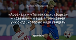 «Арсенал» – «Тоттенхэм», «Барса» – «Севилья» и еще 5 топ-матчей уик-энда, которые надо увидеть