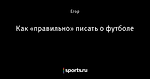 Как «правильно» писать о футболе