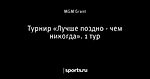 Турнир «Лучше поздно - чем никогда». 1 тур