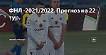 ФНЛ -2021/2022. Прогноз на 22 тур.