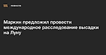 Маркин предложил провести международное расследование высадки на Луну — Meduza