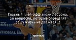 Главный плей-офф эпохи Леброна. 20 вопросов, которые определят вашу жизнь на два месяца