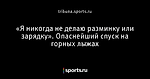 «Я никогда не делаю разминку или зарядку». Опаснейший спуск на горных лыжах