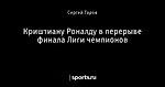 Криштиану Роналду в перерыве финала Лиги чемпионов