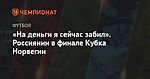 «На деньги я сейчас забил». Россиянин в финале Кубка Норвегии