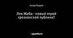 Лео Жаба - новый герой грозненской публики?