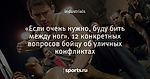 «Если очень нужно, буду бить между ног». 12 конкретных вопросов бойцу об уличных конфликтах