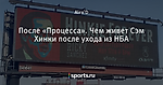 После «Процесса». Чем живет Сэм Хинки после ухода из НБА