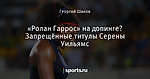 «Ролан Гаррос» на допинге? Запрещённые титулы Серены Уильямс