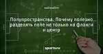 Полупространства. Почему полезно разделять поле не только на фланги и центр