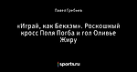 «Играй, как Бекхэм». Роскошный кросс Поля Погба и гол Оливье Жиру