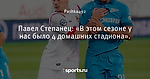 Павел Степанец: «В этом сезоне у нас было 4 домашних стадиона». - Prof-Sport - Блоги - Sports.ru