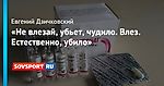 «Не влезай, убьет, чудило. Влез. Естественно, убило»