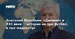 Анатолий Воробьев: «Динамо» в XXI веке — история не про футбол, а про жадность»