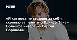 «Я катаюсь не столько за себя, сколько за память о Денисе Тене». Большое интервью Сергея Воронова