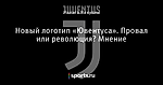 Новый логотип «Ювентуса». Провал или революция? Мнение