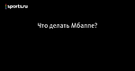 Что делать Мбаппе?